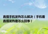 直播手机发热怎么解决（手机看直播发热是怎么回事）