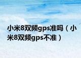 小米8双频gps准吗（小米8双频gps不准）