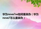 华为nova7se如何查真伪（华为nova7怎么查真伪）