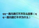 qq一直闪退打不开怎么回事（qq一直闪退打不开为什么）
