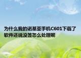 为什么我的诺基亚手机C601下载了软件还说没签怎么处理呢