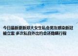 今日最新更新郑大女生私会男友感染新冠被立案 多次私自外出约会还隐瞒行程