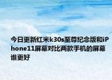 今日更新红米k30s至尊纪念版和iPhone11屏幕对比两款手机的屏幕谁更好