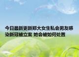 今日最新更新郑大女生私会男友感染新冠被立案 她会被如何处置