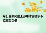 今日更新网络上涉嫌诈骗警察不立案怎么做