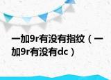 一加9r有没有指纹（一加9r有没有dc）