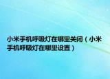 小米手机呼吸灯在哪里关闭（小米手机呼吸灯在哪里设置）