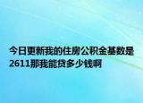 今日更新我的住房公积金基数是2611那我能贷多少钱啊
