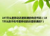 187开头是移动还是联通的电信号码（187开头的手机号是移动的还是联通的?）