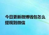 今日更新微博钱包怎么提现到微信