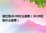 发红包20.99什么意思（20.99红包什么意思）