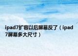 ipad7扩容以后屏幕反了（ipad7屏幕多大尺寸）