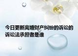 今日更新离婚财产纠纷的诉讼的诉讼法承担者是谁
