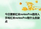 今日更新红米notexPro值得入手吗红米notexPro有什么优缺点