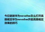 今日更新华为nova8se怎么打开高级视觉华为nova8se开启高级视觉效果的技巧