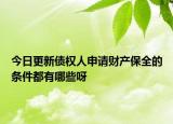 今日更新债权人申请财产保全的条件都有哪些呀