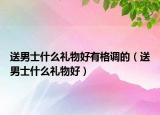 送男士什么礼物好有格调的（送男士什么礼物好）