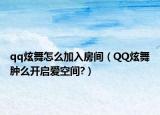 qq炫舞怎么加入房间（QQ炫舞肿么开启爱空间?）