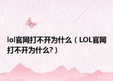 lol官网打不开为什么（LOL官网打不开为什么?）
