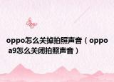 oppo怎么关掉拍照声音（oppo a9怎么关闭拍照声音）