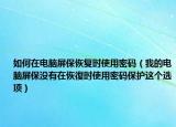 如何在电脑屏保恢复时使用密码（我的电脑屏保没有在恢復时使用密码保护这个选项）