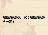 电脑清灰多久一次（电脑清灰多久一次）