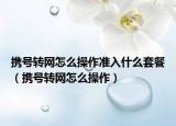 携号转网怎么操作准入什么套餐（携号转网怎么操作）