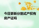 今日更新分割式产权有房产证吗