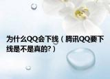为什么QQ会下线（腾讯QQ要下线是不是真的?）
