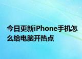 今日更新iPhone手机怎么给电脑开热点