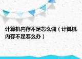 计算机内存不足怎么调（计算机内存不足怎么办）