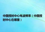 中国授时中心电波频率（中国授时中心在哪里）