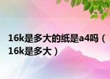 16k是多大的纸是a4吗（16k是多大）
