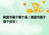 南宫市属于哪个县（南宫市属于哪个省市）