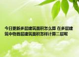 今日更新多层建筑面积怎么算 在多层建筑中物首层建筑面积怎样计算二层呢