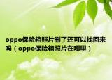 oppo保险箱照片删了还可以找回来吗（oppo保险箱照片在哪里）