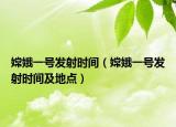 嫦娥一号发射时间（嫦娥一号发射时间及地点）