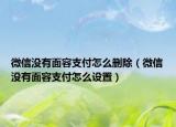 微信没有面容支付怎么删除（微信没有面容支付怎么设置）