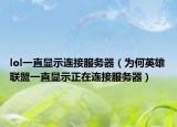lol一直显示连接服务器（为何英雄联盟一直显示正在连接服务器）