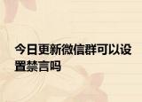 今日更新微信群可以设置禁言吗