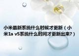 小米最新系统什么时候才更新（小米1s v5系统什么时间才更新出来?）