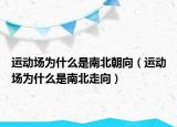 运动场为什么是南北朝向（运动场为什么是南北走向）