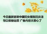 今日最新更新中国妇女报批妇炎洁勿以低俗钻营 广告内容太恶心了
