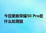 今日更新荣耀50 Pro是什么处理器