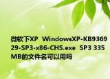 微软下XP  WindowsXP-KB936929-SP3-x86-CHS.exe  SP3 335 MB的文件名可以用吗