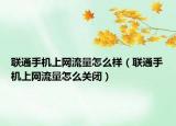 联通手机上网流量怎么样（联通手机上网流量怎么关闭）
