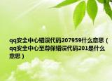 qq安全中心错误代码207959什么意思（qq安全中心至尊保错误代码201是什么意思）