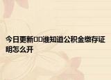 今日更新﻿﻿谁知道公积金缴存证明怎么开