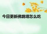 今日更新佛跳墙怎么吃