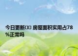 今日更新﻿﻿ 房屋面积实用占78%正常吗